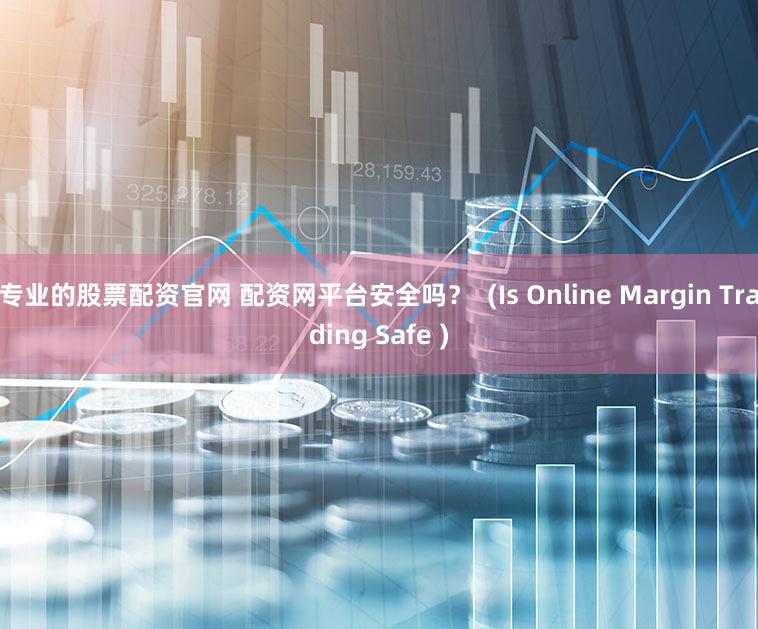 专业的股票配资官网 配资网平台安全吗？  (Is Online Margin Trading Safe )