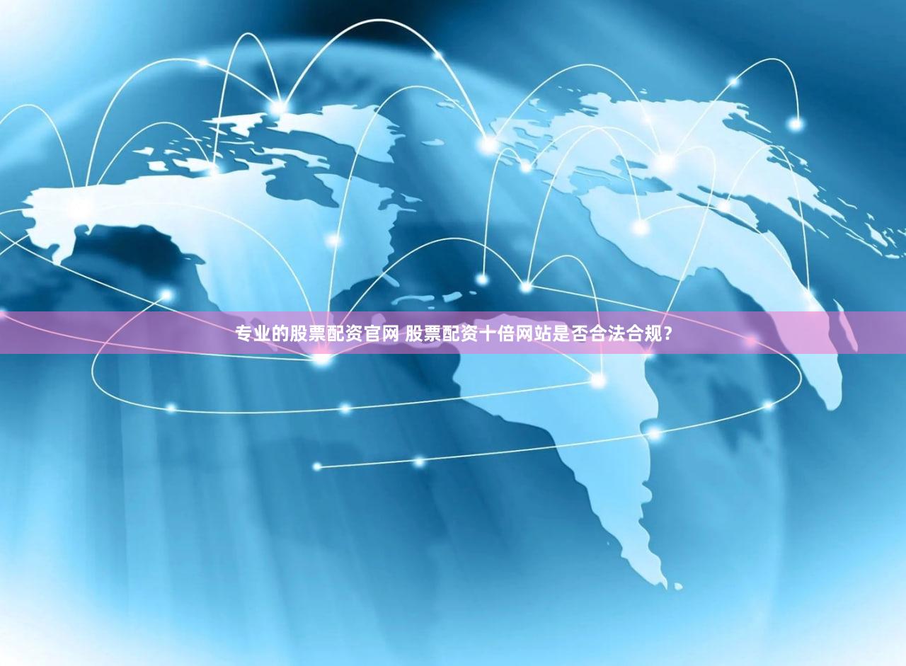 专业的股票配资官网 股票配资十倍网站是否合法合规？