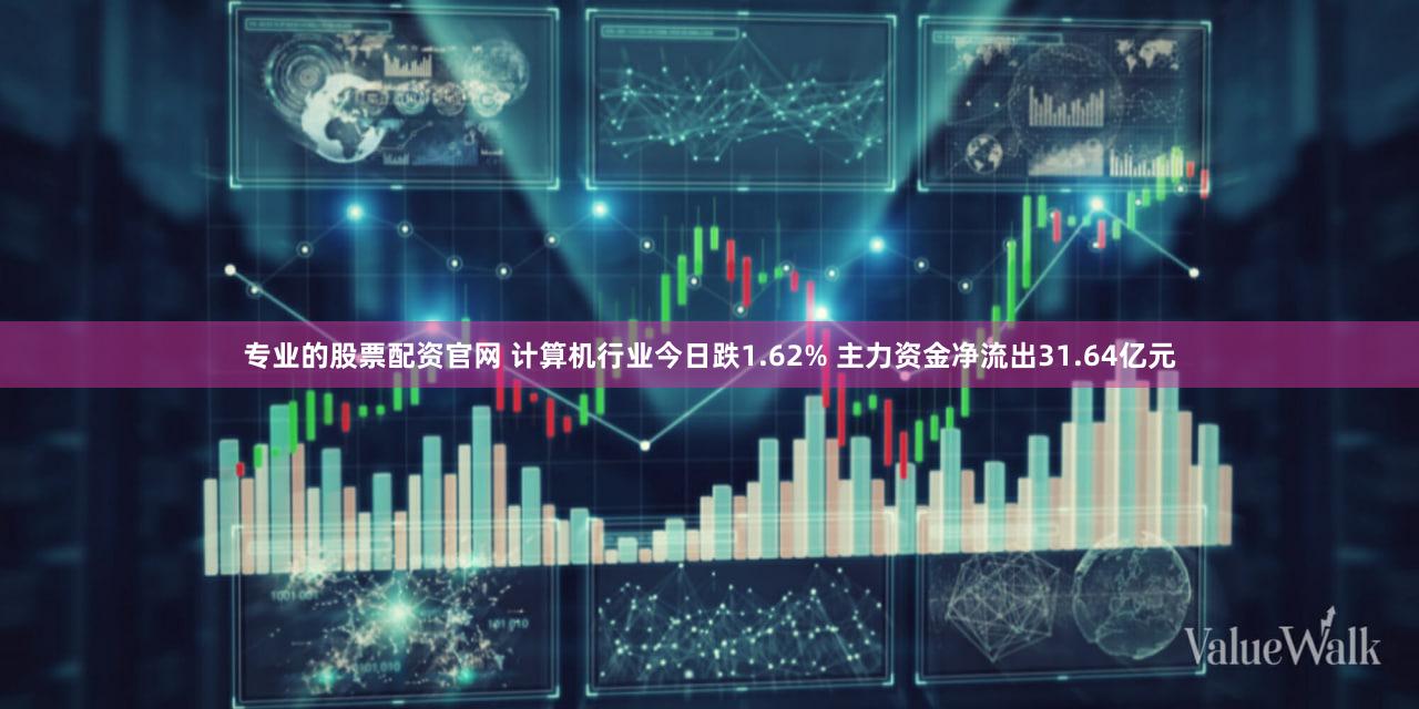 专业的股票配资官网 计算机行业今日跌1.62% 主力资金净流出31.64亿元